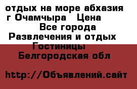 отдых на море абхазия  г Очамчыра › Цена ­ 600 - Все города Развлечения и отдых » Гостиницы   . Белгородская обл.